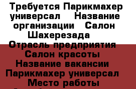 Требуется Парикмахер универсал. › Название организации ­ Салон,,Шахерезада,, › Отрасль предприятия ­ Салон красоты › Название вакансии ­ Парикмахер универсал. › Место работы ­ Азербайджанская 21 › Возраст от ­ 20 › Возраст до ­ 50 - Ставропольский край, Кисловодск г. Работа » Вакансии   . Ставропольский край,Кисловодск г.